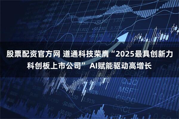 股票配资官方网 道通科技荣膺“2025最具创新力科创板上市公司” AI赋能驱动高增长