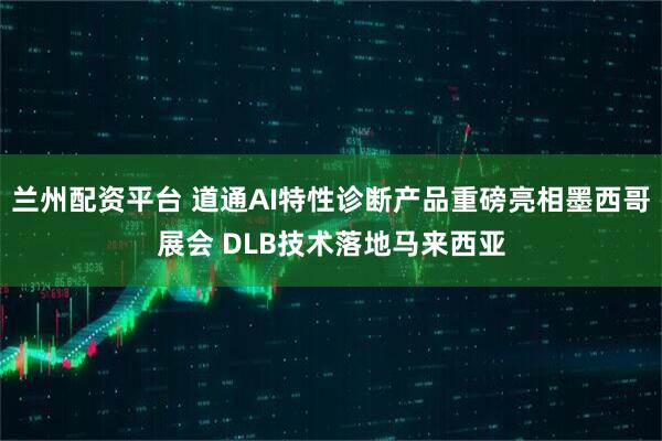 兰州配资平台 道通AI特性诊断产品重磅亮相墨西哥展会 DLB技术落地马来西亚