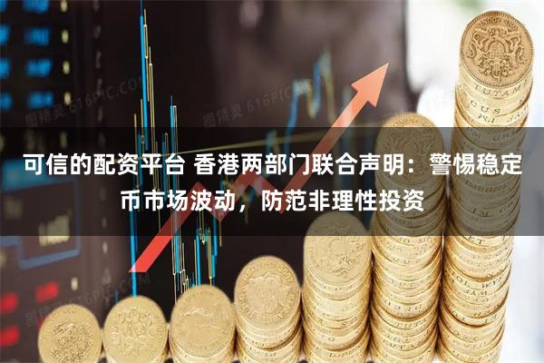 可信的配资平台 香港两部门联合声明：警惕稳定币市场波动，防范非理性投资