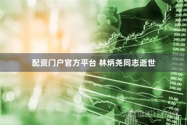 配资门户官方平台 林炳尧同志逝世