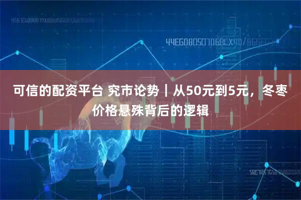 可信的配资平台 究市论势|从50元到5元,冬枣价格悬殊背后的逻辑